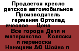 Продается кресло детское автомобильное.Производитель германия.Ортопед ическое  › Цена ­ 3 500 - Все города Дети и материнство » Коляски и переноски   . Ненецкий АО,Шойна п.